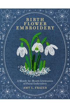 Poza produsului Birth Flower Embroidery: A Month-By-Month Celebration of Floral Embroidery - Amy L. Frazer