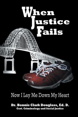 When Justice Fails: Now I Lay Me Down My Heart - Bonnie Clark Douglass