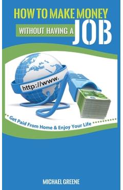 Coperta cărții 'How to Make Money Without Having a Job: Get Paid From Home & Enjoy Your Life - Michael Greene'