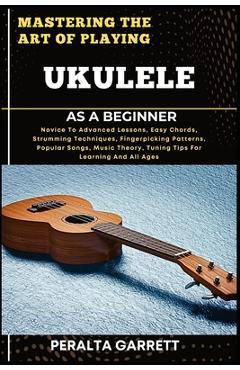 Coperta cărții 'Mastering the Art of Playing Ukulele as a Beginner: Novice To Advanced Lessons, Easy Chords, Strumming Techniques,'