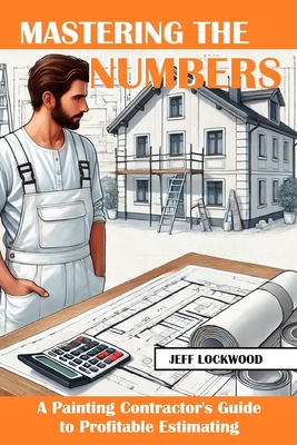 Coperta cărții 'Mastering the Numbers: A Painting Contractor's Guide to Profitable Estimating - Jeff Lockwood'