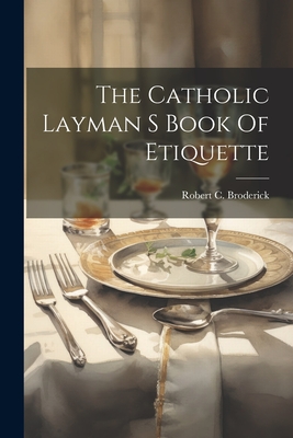The Catholic Layman S Book Of Etiquette - Robert C. Broderick