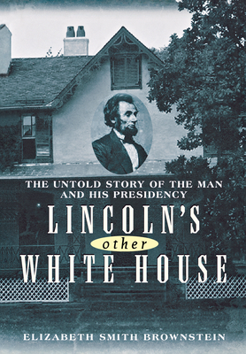 Lincoln's Other White House: The Untold Story of the Man and His Presidency - Elizabeth Smith Brownstein