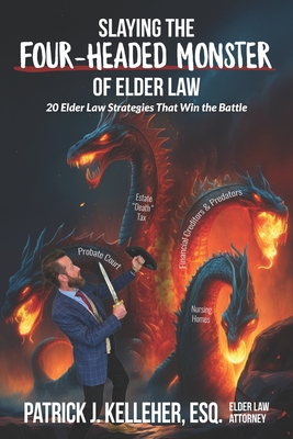 Slaying the Four-Headed Monster of Elder Law: 20 Elder Law Strategies That Win the Battle - Patrick J. Kelleher Esq