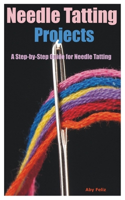 Needle Tatting Projects: A Step-by-Step Guide for Needle Tatting - Aby Feliz