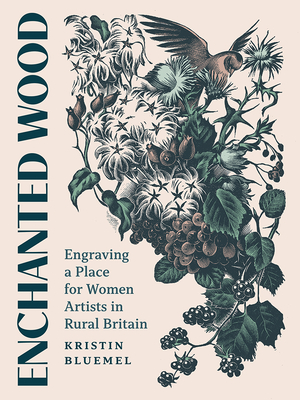 Enchanted Wood: Engraving a Place for Women Artists in Rural Britain - Kristin Bluemel