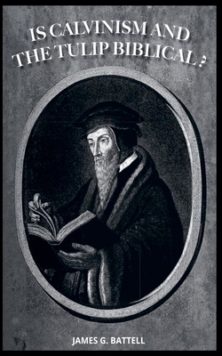 Is Calvinism and the Doctrines of Grace Biblical? - James Battell
