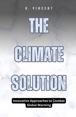 Coperta cărții 'The Climate Solution: Innovative Approaches to Combat Global Warming - B. Vincent'