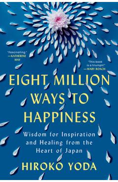 Poza produsului Eight Million Ways to Happiness: Wisdom for Inspiration and Healing from the Heart of Japan - Hiroko Yoda