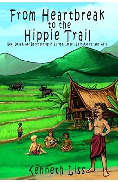 Coperta cărții 'From Heartbreak to the Hippie Trail: Sex, Drugs, and Backpacking in Europe, Israel, East Africa, and Asia - Kenneth Liss'