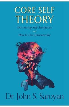 Coperta cărții 'Core Self Theory: Discovering Self-Acceptance and How to Live Authentically - John S. Saroyan'