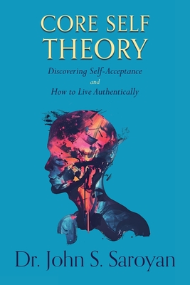 Coperta cărții 'Core Self Theory: Discovering Self-Acceptance and How to Live Authentically - John S. Saroyan'