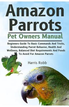 Coperta cărții 'Amazon Parrots: Beginners Guide To Basic Commands And Tricks, Understanding Parrot Behavior, Health And Wellness,'