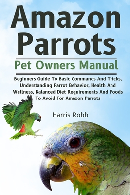 Coperta cărții 'Amazon Parrots: Beginners Guide To Basic Commands And Tricks, Understanding Parrot Behavior, Health And Wellness,'