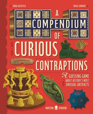A Compendium of Curious Contraptions: A Guessing Game about History's Most Unusual Artifacts - Anna Goldfield