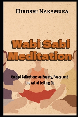 Wabi Sabi Meditation Guided Reflections on Beauty, Peace, and the Art of Letting Go - Hiroshi Nakamura