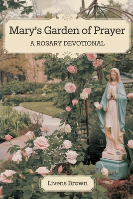 Mary's Garden of Prayer: A Rosary Devotional - Livens Brown