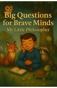 Coperta cărții 'Big Questions for Brave Minds - My Little Philosopher: A Thoughtful Kids' Guide to Big Ideas, Critical Thinking, and'