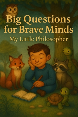 Big Questions for Brave Minds - My Little Philosopher: A Thoughtful Kids' Guide to Big Ideas, Critical Thinking, and Self-Discovery - Marcus Young