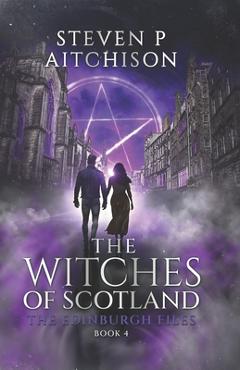 Coperta cărții 'The Witches of Scotland: The Edinburgh Files - Book 4 - Steven P. Aitchison'