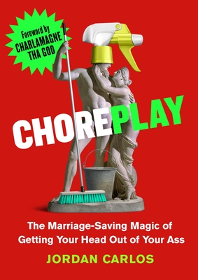Choreplay: The Marriage-Saving Magic of Getting Your Head Out of Your Ass - Jordan Carlos