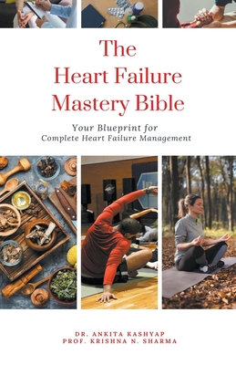The Heart Failure Mastery Bible: Your Blueprint for Complete Heart Failure Management - Ankita Kashyap
