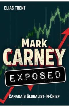 Coperta cărții 'Mark Carney Exposed: Canada's Globalist-In-Chief - Elias Trent'