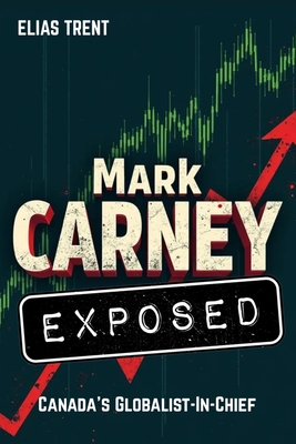 Mark Carney Exposed: Canada's Globalist-In-Chief - Elias Trent