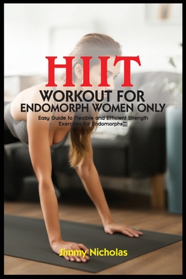 Hiit Workout for Endomorph Women Only: Easy Guide to Flexible and Efficient Strength Exercises for Endomorphs. - Jimmy Nicholas