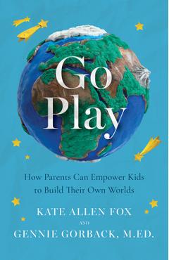 Coperta cărții 'Go Play: How Parents Can Empower Kids to Build Their Own Worlds - Kate Allen Fox'
