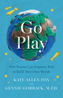 Coperta cărții 'Go Play: How Parents Can Empower Kids to Build Their Own Worlds - Kate Allen Fox'