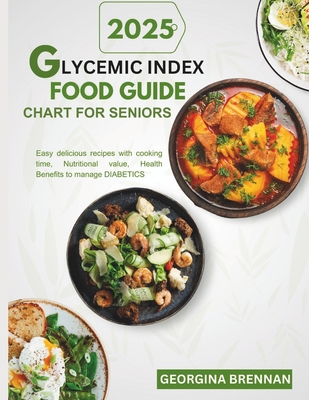 Glycemic index food guide chart for seniors 2025: Easy Delicious recipes with Cooking time, Nutritional value, Health benefits to manage Diabetics - Georgina Brennan