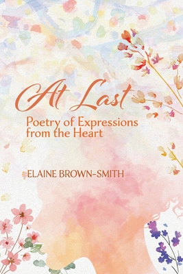 At Last: Poetry of Expressions from the Heart - Elaine Brown-smith