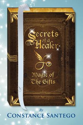 Secrets of a Healer: Magic Of The Gifts - Constance Santego
