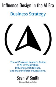 Coperta cărții 'Influence Design in the AI Era: Business Strategy - Sean W. Smith'