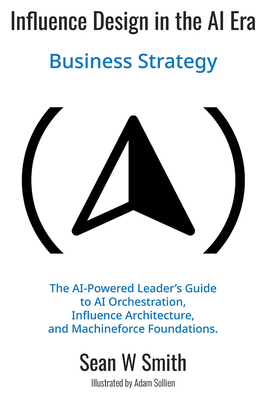 Coperta cărții 'Influence Design in the AI Era: Business Strategy - Sean W. Smith'