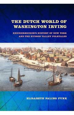 Coperta cărții 'The Dutch World of Washington Irving: Knickerbocker's History of New York and the Hudson Valley Folktales - Elisabeth'