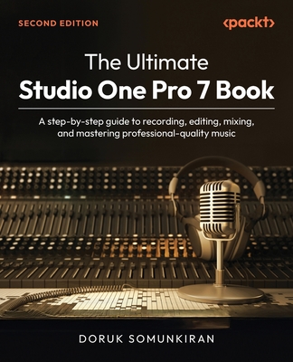 The Ultimate Studio One Pro 7 Book - Second Edition: A step-by-step guide to recording, editing, mixing, and mastering professional-quality music - Doruk Somunkiran