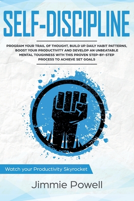 Self-Discipline: Control Your Trail of Thought, Build Up Daily Habit, Develop an Unbeatable Mental Toughness & Willpower, Boost Your Se - Jimmie Powell