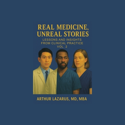 Real Medicine, Unreal Stories: Lessons and Insights from Clinical Practice - Arthur Lazarus Mba