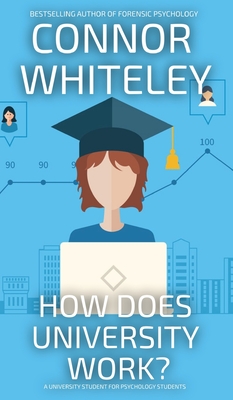 How Does University Work?: A University Guide For Psychology Students - Connor Whiteley