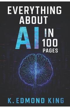 Coperta cărții 'Everything About AI In 100 Pages - Kgosi Edmond King'