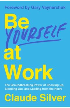 Poza produsului Be Yourself at Work: The Groundbreaking Power of Showing Up, Standing Out, and Leading from the Heart - Claude Silver
