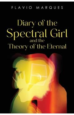 Coperta cărții 'Diary of the Spectral Girl and the Theory of the Eternal - Flavio Marques'