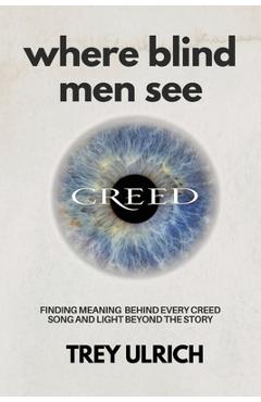 Coperta cărții 'Where Blind Men See: Finding Meaning Behind Every Creed Song And Light Beyond The Story - Trey Ulrich'