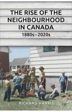 Coperta cărții 'The Rise of the Neighbourhood in Canada, 1880s-2020s - Richard Harris'