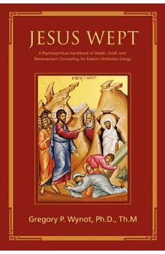 Poza produsului Jesus Wept: A Psychospiritual Handbook of Death, Grief, and Bereavement Counseling for Eastern Orthodox Clergy - Gregory P. Wynot