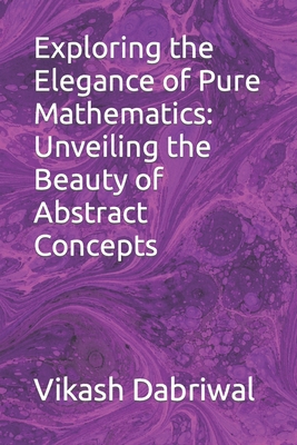 Exploring the Elegance of Pure Mathematics: Unveiling the Beauty of Abstract Concepts - Vikash Dabriwal