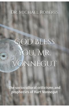 Coperta cărții 'God Bless You, Mr. Vonnegut: The sociocultural criticisms and prophecies of Kurt Vonnegut - Michael A. Roberts'