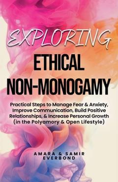 Coperta cărții 'Exploring Ethical Non-Monogamy: Practical Steps to Manage Fear, Improve Communication, Build Positive Relationships, &'